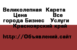 Великолепная  Карета   › Цена ­ 300 000 - Все города Бизнес » Услуги   . Красноярский край